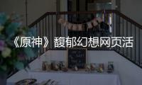  《原神》馥郁幻想网页活动地址一览