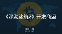  《深海迷航2》开发商坚称自己没有使用生成式AI