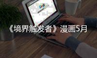  《境界触发者》漫画5月停载一个月 作者身体不适休整