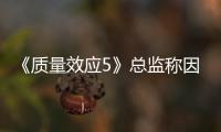  《质量效应5》总监称因为太忙  所以没能公布消息
