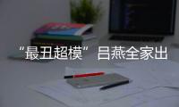  “最丑超模”吕燕全家出行 混血儿子五官精致