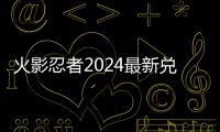  火影忍者2024最新兑换码 2024有效兑换码一览