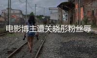  电影博主遭关晓彤粉丝辱骂 只因称其新作是“烂片”