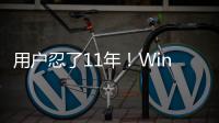  用户忍了11年！Windows的重磅改进终于到来