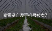  秦霄贤自曝手机号被卖70元 曾被黑粉打电话谩骂