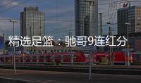  精选足篮：驰哥9连红分析足彩 张志刚6连红冲击滚存