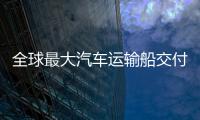  全球最大汽车运输船交付 “中国制造”高端船舶实现新突破