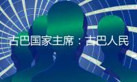  古巴国家主席：古巴人民坚决捍卫国家主权和独立