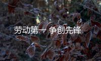  劳动第一 争创先锋