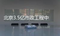  北京3.5亿市政工程中标