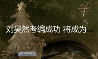  刘昊然考编成功 将成为中国煤矿文工团话剧演员