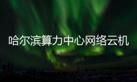  哈尔滨算力中心网络云机房高效建成投用