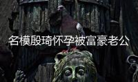  名模殷琦怀孕被富豪老公喂胖16斤 男方颜值引热议