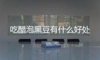 吃醋泡黑豆有什么好处