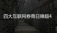  四大互联网券商日赚超4500万元