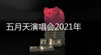  五月天演唱会2021年行程安排 这几场演唱会全部延期