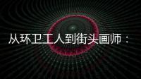  从环卫工人到街头画师：这是劳动的模样，也是城市的温度
