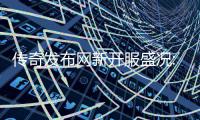  传奇发布网新开服盛况:热血重燃,再掀经典风暴