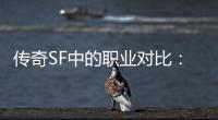  传奇SF中的职业对比：为何法师最为辛劳？