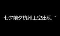 七夕前夕杭州上空出现“鹊桥”？网友直呼：天公作美