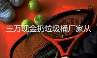  三万现金扔垃圾桶厂家从这个聚宝盆看出人的心态