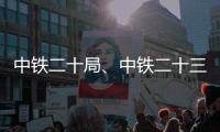  中铁二十局、中铁二十三局中标新项目
