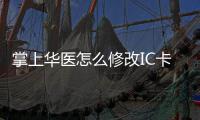  掌上华医怎么修改IC卡 掌上华医修改IC卡的方法