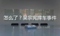  怎么了？吴宗宪摔车事件后连发两条“低潮文”