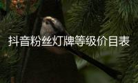  抖音粉丝灯牌等级价目表