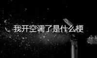  我开空调了是什么梗
