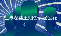  杜淳老婆王灿否认老公花心 直言早就起诉诽谤者
