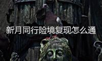  新月同行险境复现怎么通关 新月同行险境复现打法攻略一览