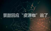  景甜回应“资源咖”说了什么 景甜父母疫情后离婚是怎么回事