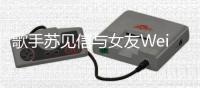  歌手苏见信与女友WeiWei分手 相恋17年分道扬镳
