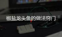  椒盐龙头鱼的做法窍门