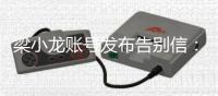  梁小龙账号发布告别信：请原谅我不辞而别