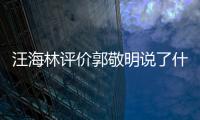  汪海林评价郭敬明说了什么 汪海林怼郭敬明是怎么回事