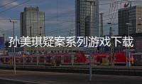  孙美琪疑案系列游戏下载及线索攻略汇总