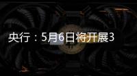  央行：5月6日将开展3000亿元买断式逆回购操作