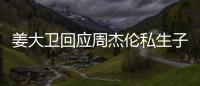  姜大卫回应周杰伦私生子传闻：是的话我就退休啦