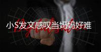  小S发文感叹当妈妈好难 附上了一个苦恼表情
