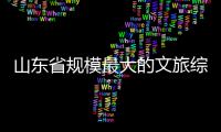  山东省规模最大的文旅综合体开业