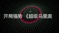  开局强势 《超级马里奥银河大电影》全球票房表现亮眼