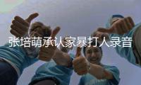  张培萌承认家暴打人录音 张培萌家暴老婆张漠寒事件始末