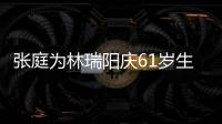  张庭为林瑞阳庆61岁生日 百亿老公曾被嫌又老又丑