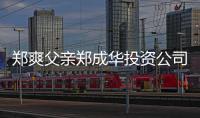  郑爽父亲郑成华投资公司陷欠税风波 关联法人回应