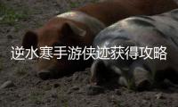  逆水寒手游侠迹获得攻略