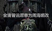  金庸曾说愿意为周海媚改写结局 周海媚曾称坚决不整容