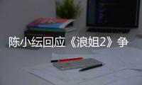  陈小纭回应《浪姐2》争议：和容祖儿矛盾解开了