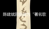  陈建斌回应成为“著名歌手” 陈建斌二创歌曲有哪些？
